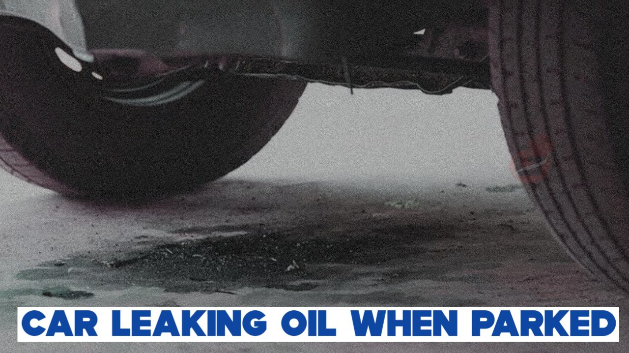 Car Leaking Oil When Parked: Solution