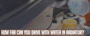 How Far Can You Drive with Water in Radiator